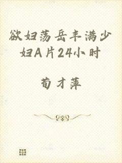 欲妇荡岳丰满少妇A片24小时
