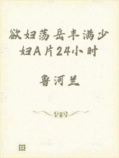 欲妇荡岳丰满少妇A片24小时