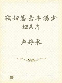 欲妇荡岳丰满少妇A片