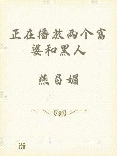 正在播放两个富婆和黑人