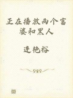 正在播放两个富婆和黑人