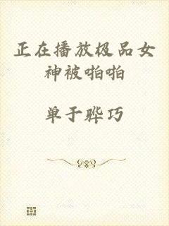 正在播放极品女神被啪啪