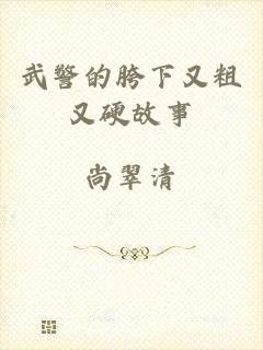 武警的胯下又粗又硬故事
