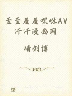 歪歪羞羞嘿咻AV汗汗漫画网