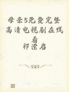 母亲5免费完整高清电视剧在线看