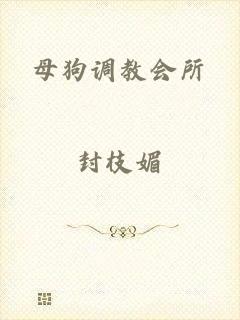 母狗调教会所