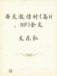 每天激情时(高H、NP)全文