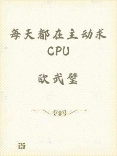 每天都在主动求CPU