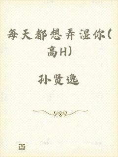 每天都想弄湿你(高H)