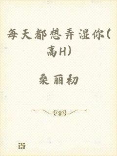 每天都想弄湿你(高H)