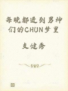 每晚都进到男神们的CHUN梦里