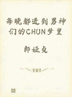 每晚都进到男神们的CHUN梦里