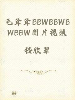 毛耸耸BBWBBWBWBBW图片视频