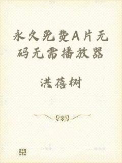 永久免费A片无码无需播放器