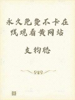 永久免费不卡在线观看黄网站