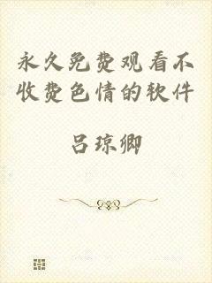 永久免费观看不收费色情的软件
