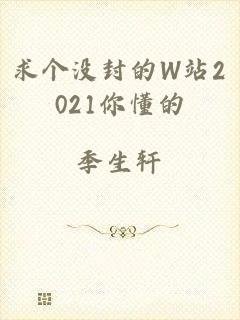 求个没封的W站2021你懂的
