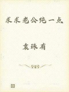 求求老公纯一点