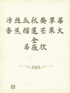 污丝瓜秋葵草莓香蕉榴莲芒果大全