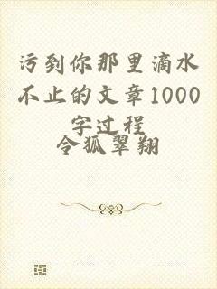 污到你那里滴水不止的文章1000字过程