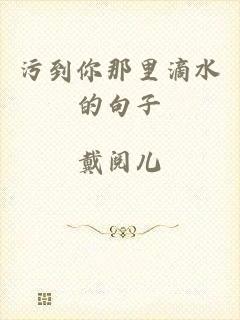污到你那里滴水的句子