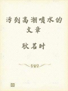 污到高潮喷水的文章