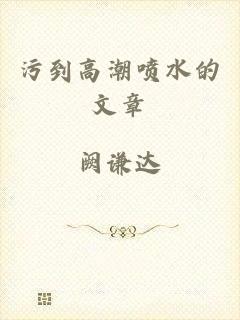 污到高潮喷水的文章