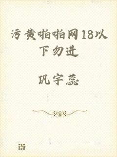 污黄啪啪网18以下勿进
