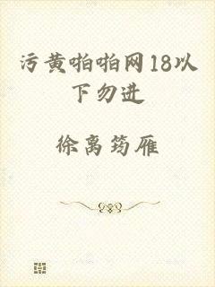 污黄啪啪网18以下勿进