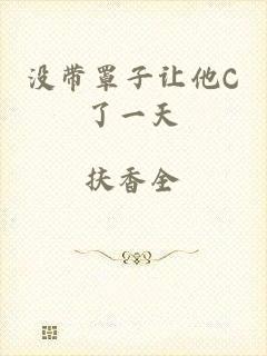 没带罩子让他C了一天