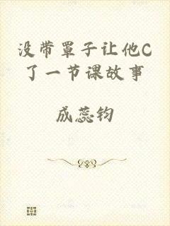 没带罩子让他C了一节课故事