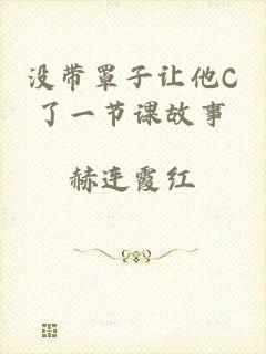 没带罩子让他C了一节课故事
