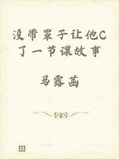 没带罩子让他C了一节课故事