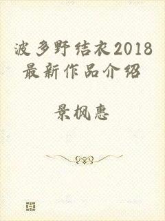 波多野结衣2018最新作品介绍