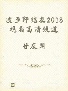 波多野结衣2018观看高清频道