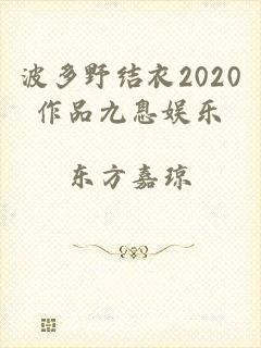 波多野结衣2020作品九息娱乐