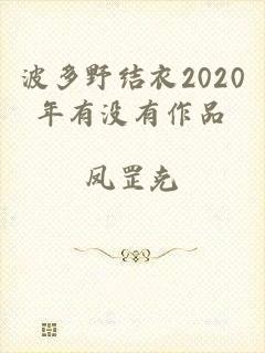 波多野结衣2020年有没有作品