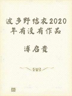 波多野结衣2020年有没有作品