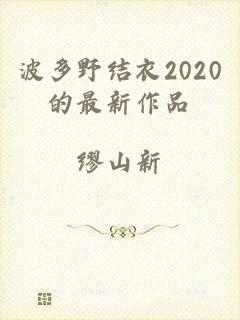 波多野结衣2020的最新作品