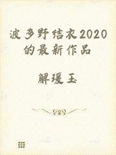 波多野结衣2020的最新作品