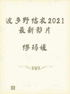 波多野结衣2021最新影片