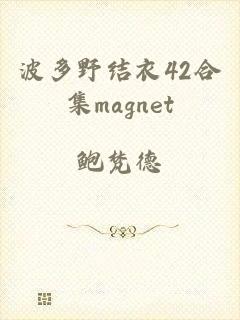 波多野结衣42合集magnet