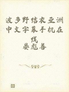 波多野结衣亚洲中文字幕手机在线