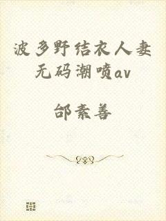 波多野结衣人妻无码潮喷av