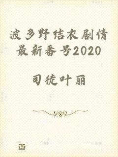 波多野结衣剧情最新番号2020