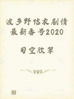 波多野结衣剧情最新番号2020