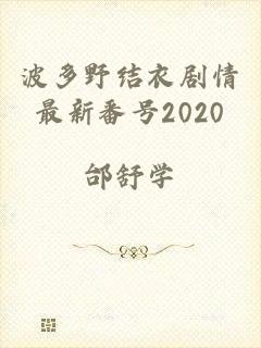 波多野结衣剧情最新番号2020