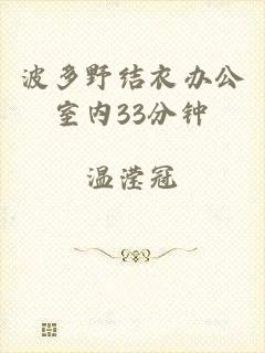 波多野结衣办公室内33分钟