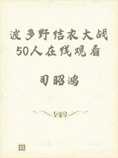 波多野结衣大战50人在线观看