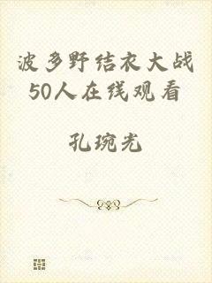 波多野结衣大战50人在线观看